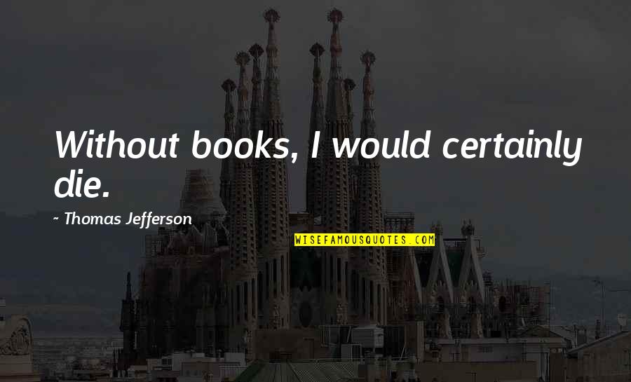 Keedwell Haulage Quotes By Thomas Jefferson: Without books, I would certainly die. Keedwell Haulage Quotes By Thomas Jefferson: Without books, I would certainly die.