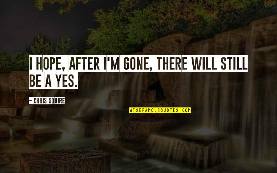 Keefes Flowers Quotes By Chris Squire: I hope, after I'm gone, there will still