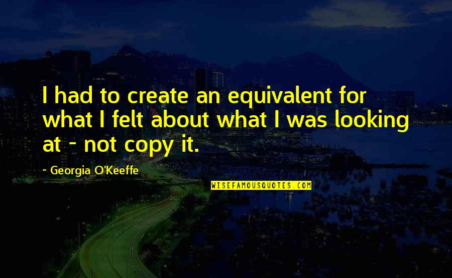 Keeffe Quotes By Georgia O'Keeffe: I had to create an equivalent for what