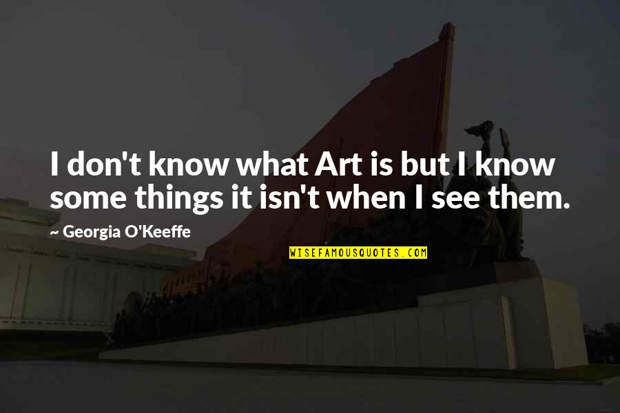 Keeffe Quotes By Georgia O'Keeffe: I don't know what Art is but I