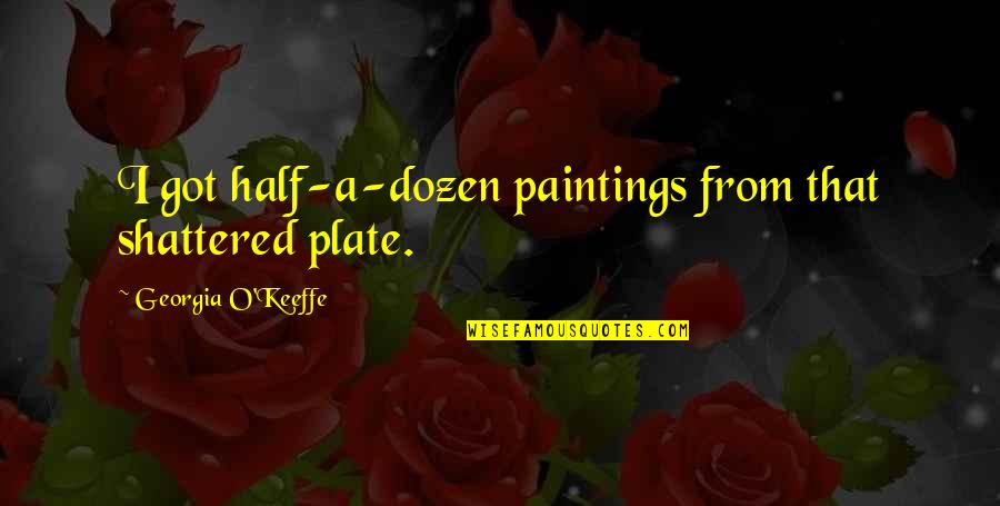 Keeffe Quotes By Georgia O'Keeffe: I got half-a-dozen paintings from that shattered plate.