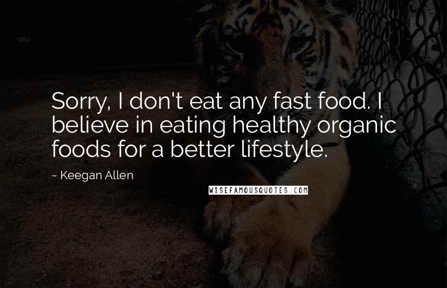 Keegan Allen quotes: Sorry, I don't eat any fast food. I believe in eating healthy organic foods for a better lifestyle.