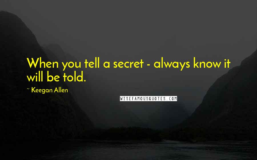 Keegan Allen quotes: When you tell a secret - always know it will be told.