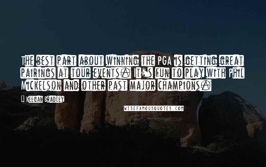 Keegan Bradley quotes: The best part about winning the PGA is getting great pairings at tour events. It's fun to play with Phil Mickelson and other past major champions.