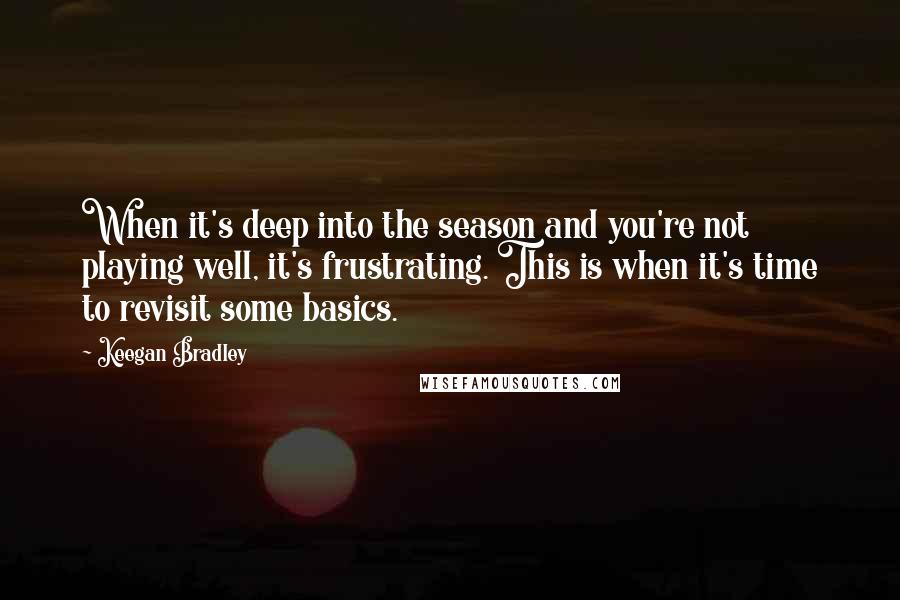 Keegan Bradley quotes: When it's deep into the season and you're not playing well, it's frustrating. This is when it's time to revisit some basics.