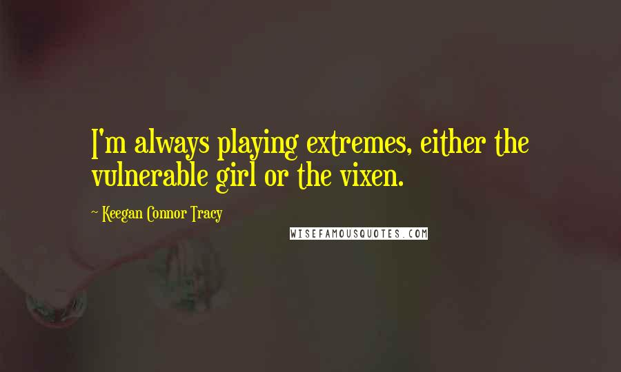 Keegan Connor Tracy quotes: I'm always playing extremes, either the vulnerable girl or the vixen.