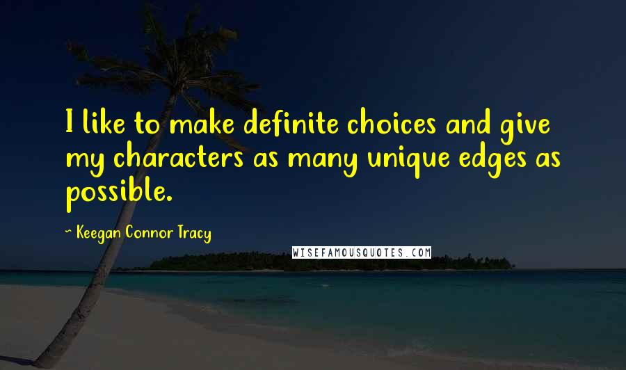Keegan Connor Tracy quotes: I like to make definite choices and give my characters as many unique edges as possible.
