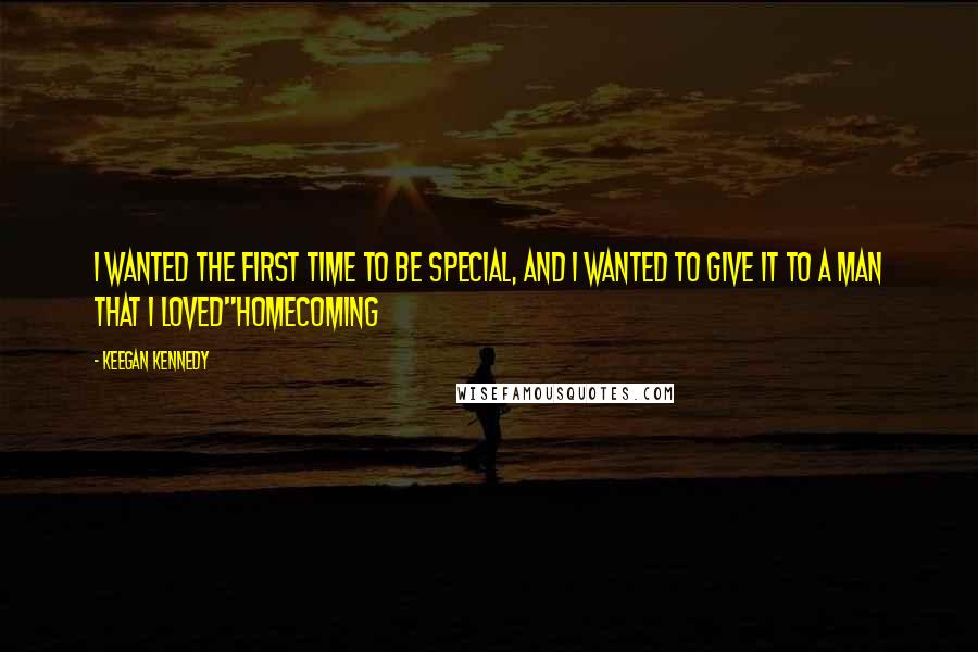 Keegan Kennedy quotes: I wanted the first time to be special, and I wanted to give it to a man that I loved"Homecoming