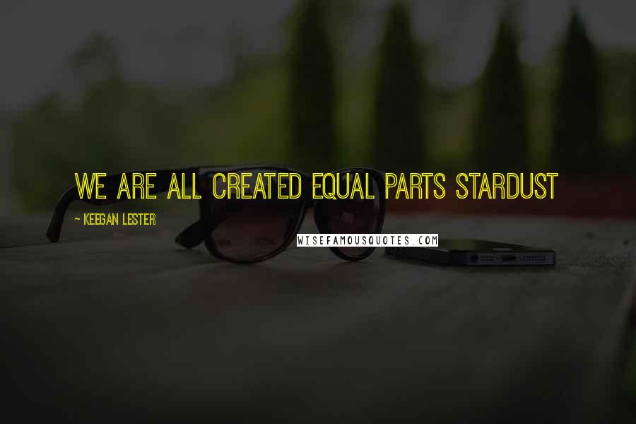 Keegan Lester quotes: We are all created equal parts stardust