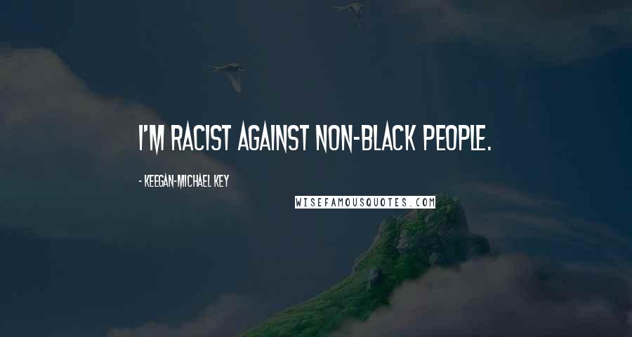 Keegan-Michael Key quotes: I'm racist against non-black people.