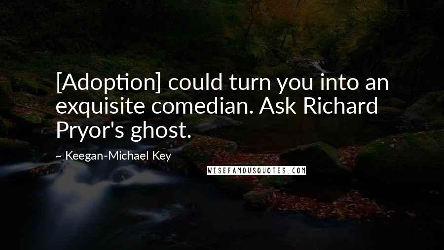 Keegan-Michael Key quotes: [Adoption] could turn you into an exquisite comedian. Ask Richard Pryor's ghost.