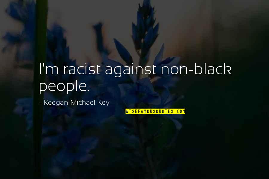 Keegan Quotes By Keegan-Michael Key: I'm racist against non-black people.