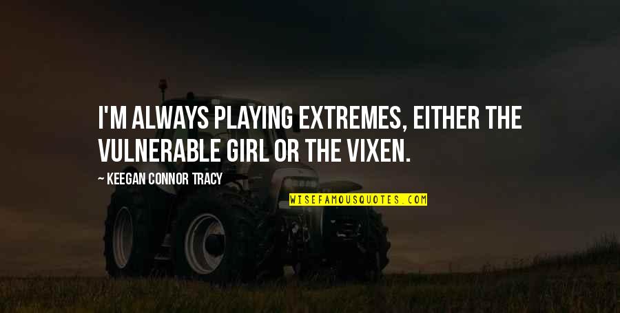 Keegan's Quotes By Keegan Connor Tracy: I'm always playing extremes, either the vulnerable girl