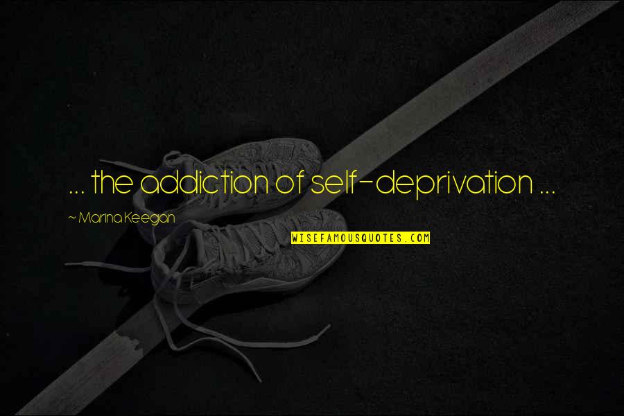 Keegan's Quotes By Marina Keegan: ... the addiction of self-deprivation ...