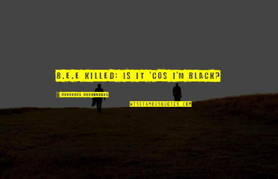 Keeken Dash Quotes By Mokokoma Mokhonoana: B.E.E killed: Is it 'cos I'm black?