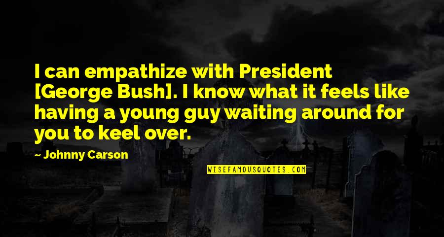 Keel Quotes By Johnny Carson: I can empathize with President [George Bush]. I