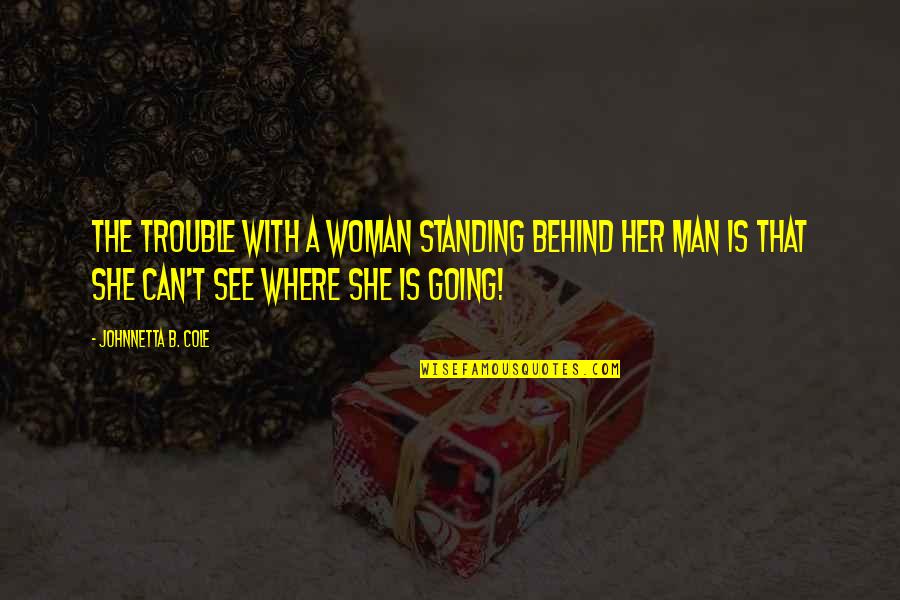 Keelen And Peel Quotes By Johnnetta B. Cole: The trouble with a woman standing behind her