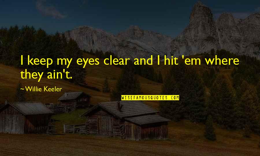 Keeler Quotes By Willie Keeler: I keep my eyes clear and I hit Keeler Quotes By Willie Keeler: I keep my eyes clear and I hit