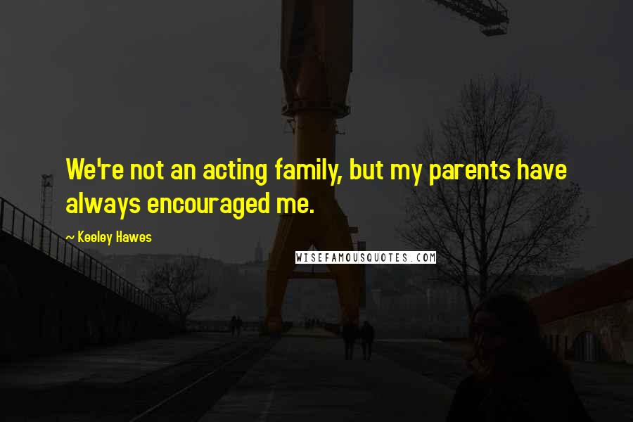 Keeley Hawes quotes: We're not an acting family, but my parents have always encouraged me.