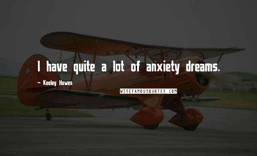 Keeley Hawes quotes: I have quite a lot of anxiety dreams.