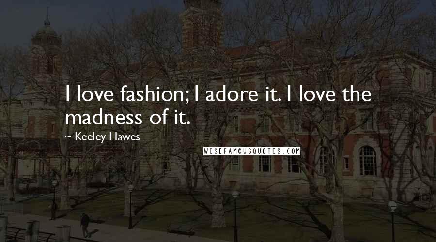 Keeley Hawes quotes: I love fashion; I adore it. I love the madness of it.