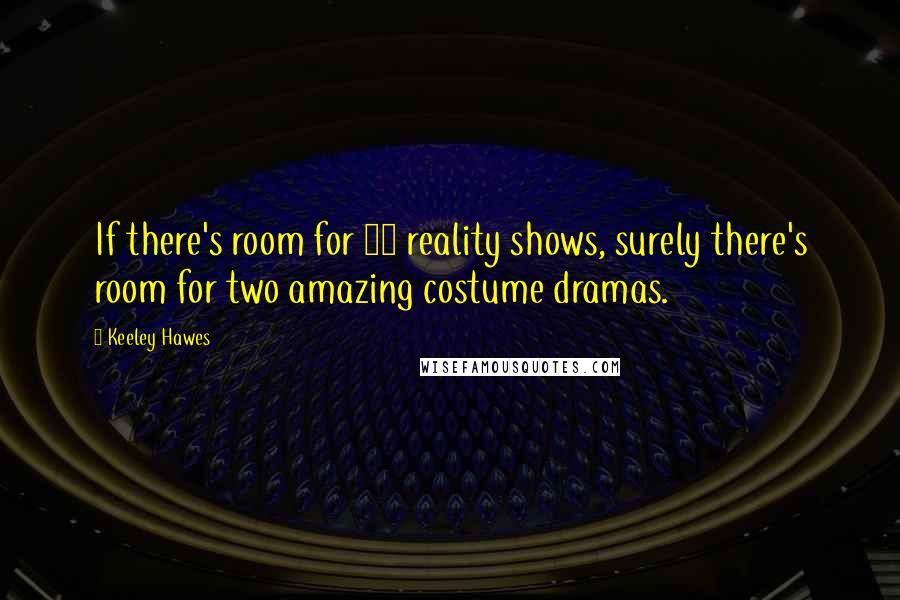 Keeley Hawes quotes: If there's room for 30 reality shows, surely there's room for two amazing costume dramas.