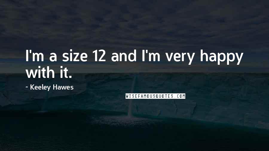Keeley Hawes quotes: I'm a size 12 and I'm very happy with it.