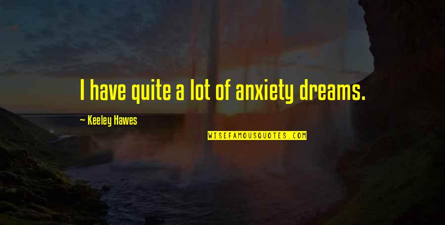 Keeley Quotes By Keeley Hawes: I have quite a lot of anxiety dreams.