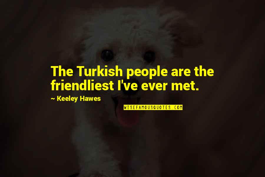 Keeley's Quotes By Keeley Hawes: The Turkish people are the friendliest I've ever