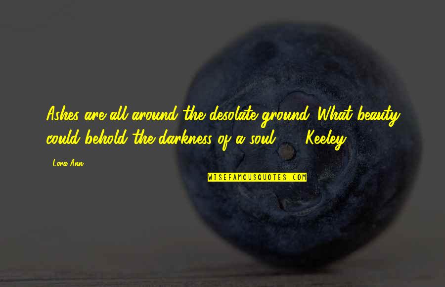 Keeley's Quotes By Lora Ann: Ashes are all around the desolate ground. What