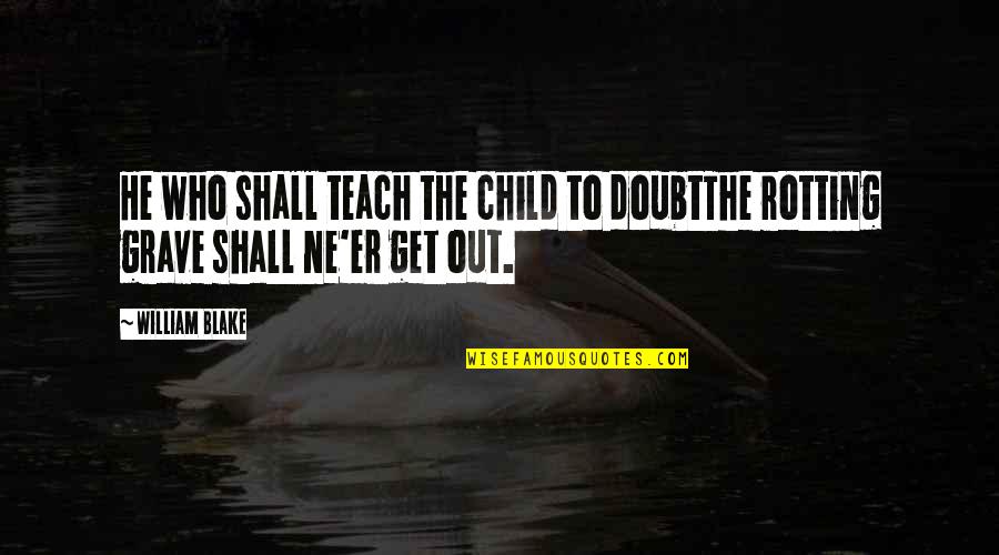 Keelhaul Key Quotes By William Blake: He who shall teach the child to doubtThe