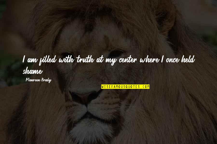 Keelhauled Quotes By Maureen Brady: I am filled with truth at my center Keelhauled Quotes By Maureen Brady: I am filled with truth at my center