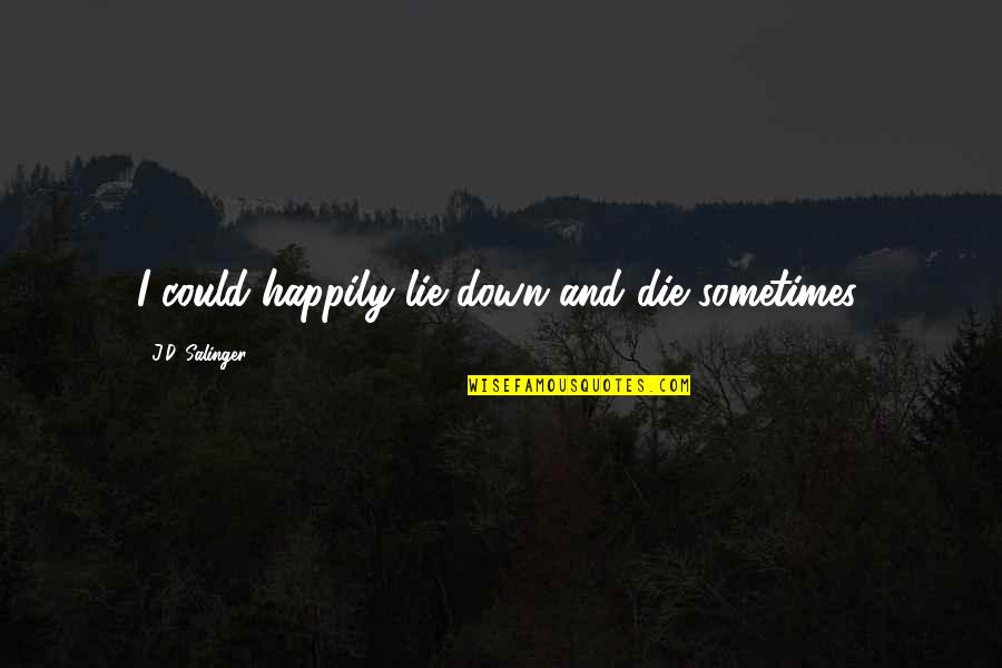 Keelless Quotes By J.D. Salinger: I could happily lie down and die sometimes. Keelless Quotes By J.D. Salinger: I could happily lie down and die sometimes.