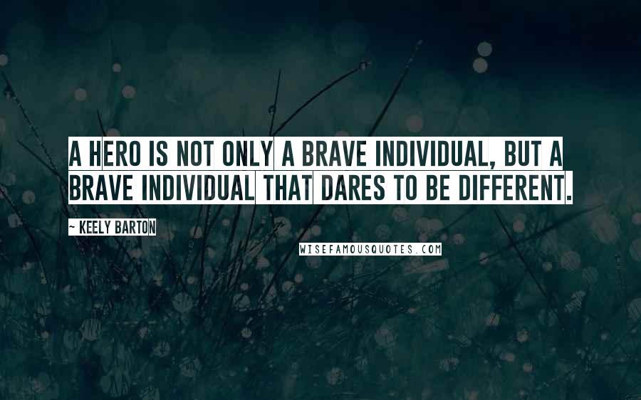 Keely Barton quotes: A hero is not only a brave individual, but a brave individual that dares to be different.