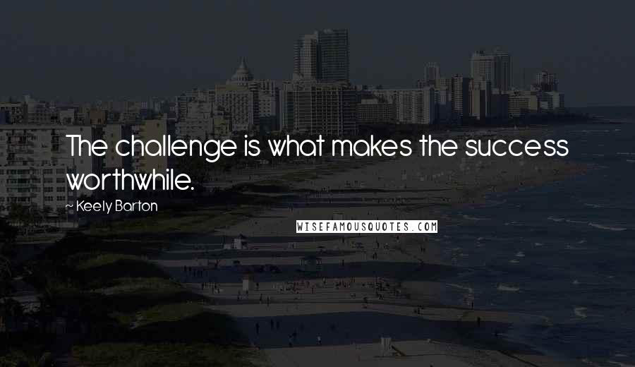 Keely Barton quotes: The challenge is what makes the success worthwhile.