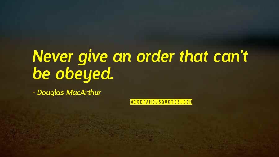 Keely Brosnan Quotes By Douglas MacArthur: Never give an order that can't be obeyed. Keely Brosnan Quotes By Douglas MacArthur: Never give an order that can't be obeyed.