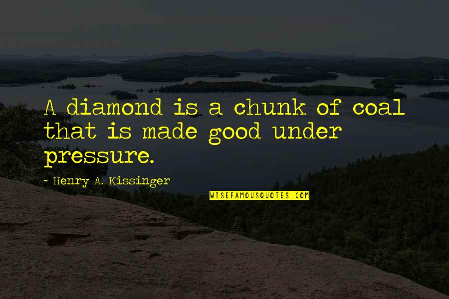 Keely Brosnan Quotes By Henry A. Kissinger: A diamond is a chunk of coal that Keely Brosnan Quotes By Henry A. Kissinger: A diamond is a chunk of coal that