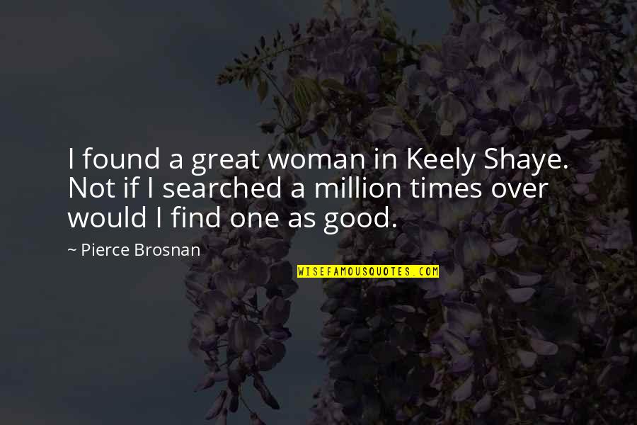 Keely Shaye Quotes By Pierce Brosnan: I found a great woman in Keely Shaye.