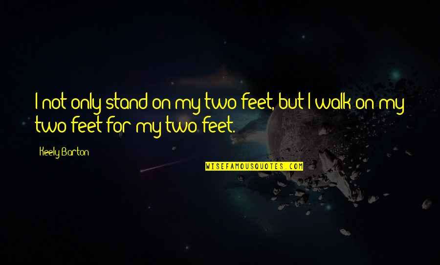 Keely's Quotes By Keely Barton: I not only stand on my two feet,