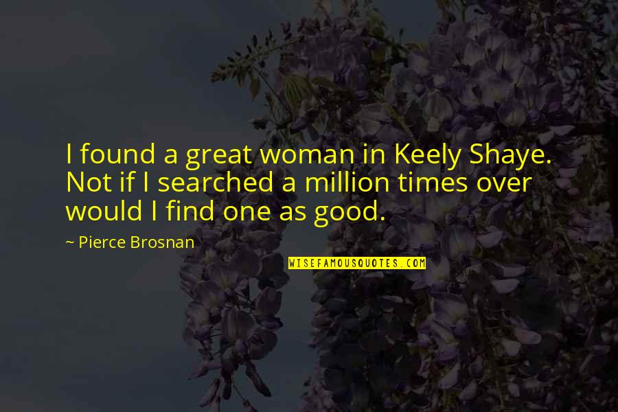 Keely's Quotes By Pierce Brosnan: I found a great woman in Keely Shaye. Keely's Quotes By Pierce Brosnan: I found a great woman in Keely Shaye.