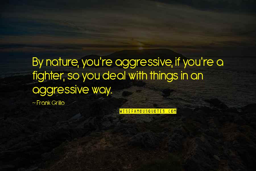 Keema Recipe Quotes By Frank Grillo: By nature, you're aggressive, if you're a fighter,