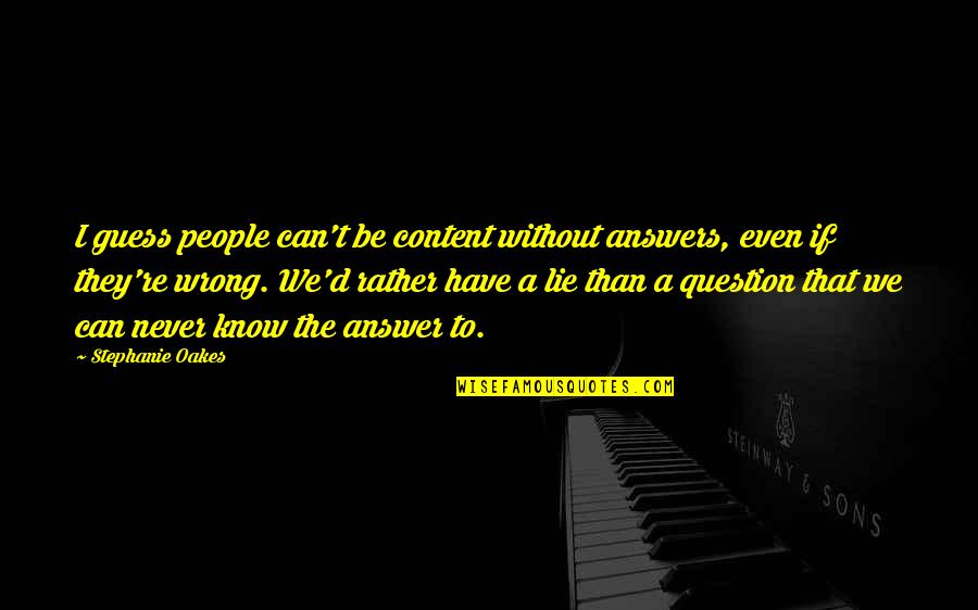 Keen As Mustard Quotes By Stephanie Oakes: I guess people can't be content without answers, Keen As Mustard Quotes By Stephanie Oakes: I guess people can't be content without answers,