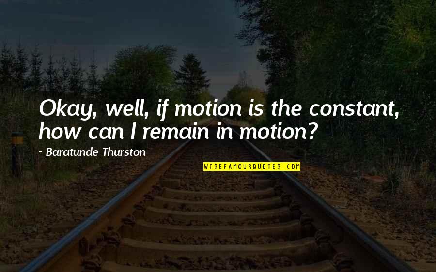 Keen Thinkexist Quotes By Baratunde Thurston: Okay, well, if motion is the constant, how