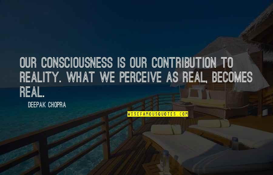 Keena Soga Quotes By Deepak Chopra: Our consciousness is our contribution to reality. What