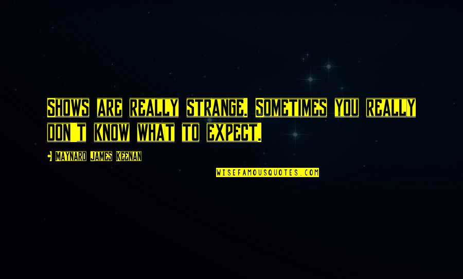 Keenan Quotes By Maynard James Keenan: Shows are really strange. Sometimes you really don't