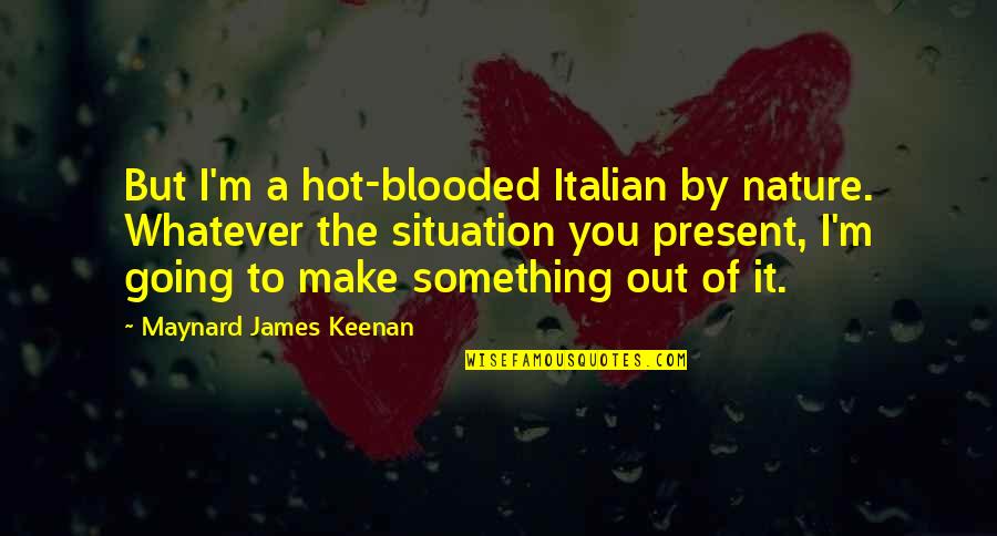 Keenan's Quotes By Maynard James Keenan: But I'm a hot-blooded Italian by nature. Whatever