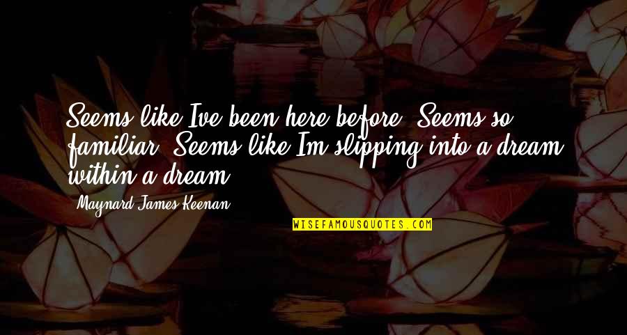 Keenan's Quotes By Maynard James Keenan: Seems like Ive been here before. Seems so