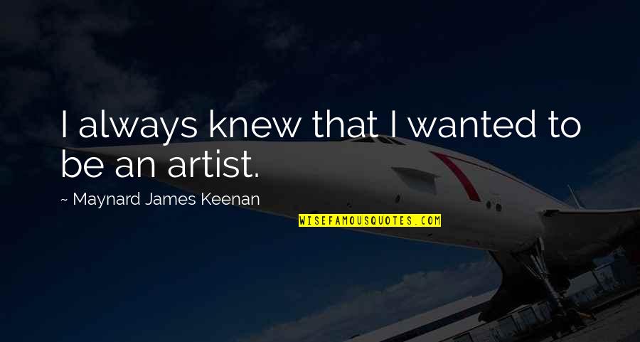 Keenan's Quotes By Maynard James Keenan: I always knew that I wanted to be