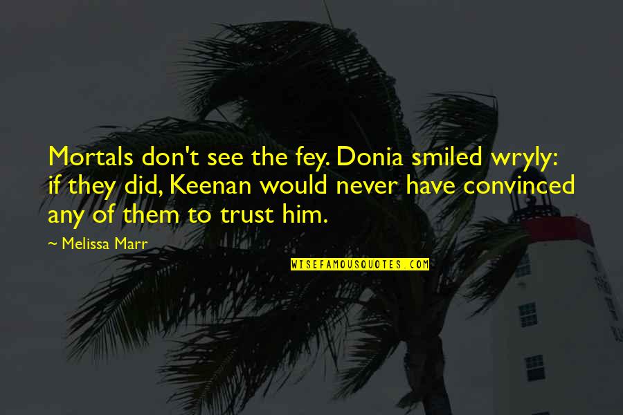 Keenan's Quotes By Melissa Marr: Mortals don't see the fey. Donia smiled wryly: