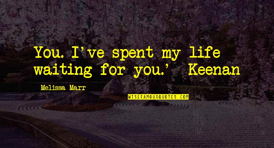 Keenan's Quotes By Melissa Marr: You. I've spent my life waiting for you.'